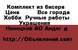 Комплект из бисера › Цена ­ 400 - Все города Хобби. Ручные работы » Украшения   . Ненецкий АО,Андег д.